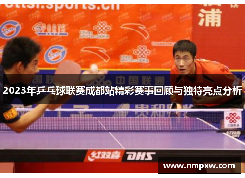 2023年乒乓球联赛成都站精彩赛事回顾与独特亮点分析