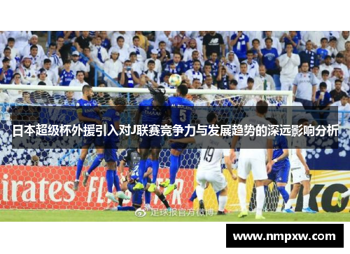 日本超级杯外援引入对J联赛竞争力与发展趋势的深远影响分析