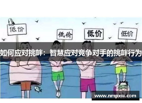 如何应对挑衅：智慧应对竞争对手的挑衅行为
