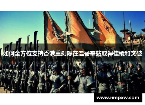 如何全方位支持香港重劍隊在溫哥華站取得佳績和突破