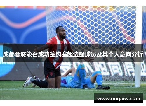 成都蓉城能否成功签约塞超边锋球员及其个人意向分析