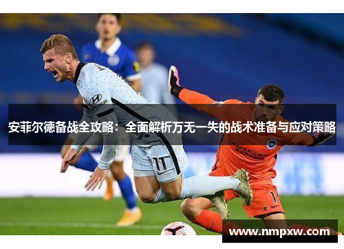 安菲尔德备战全攻略：全面解析万无一失的战术准备与应对策略