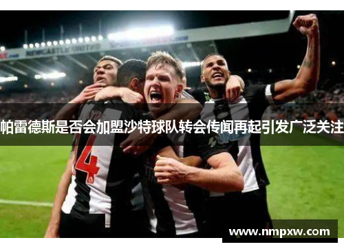 帕雷德斯是否会加盟沙特球队转会传闻再起引发广泛关注