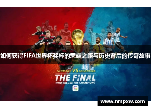 如何获得FIFA世界杯奖杯的荣耀之路与历史背后的传奇故事