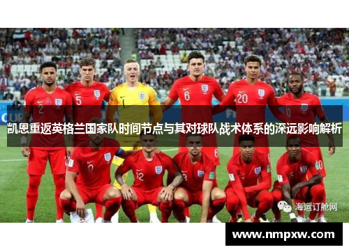 凯恩重返英格兰国家队时间节点与其对球队战术体系的深远影响解析
