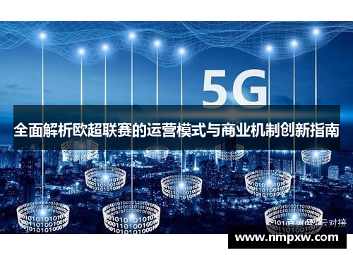 全面解析欧超联赛的运营模式与商业机制创新指南