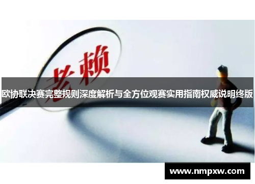 欧协联决赛完整规则深度解析与全方位观赛实用指南权威说明终版