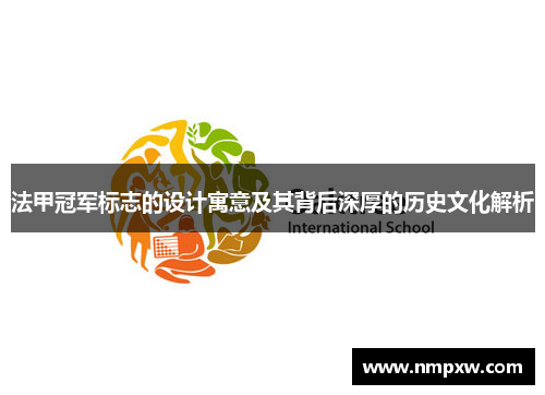法甲冠军标志的设计寓意及其背后深厚的历史文化解析