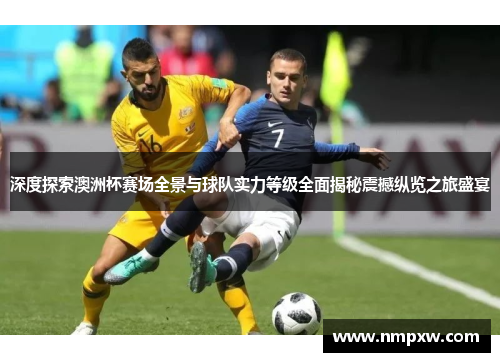 深度探索澳洲杯赛场全景与球队实力等级全面揭秘震撼纵览之旅盛宴