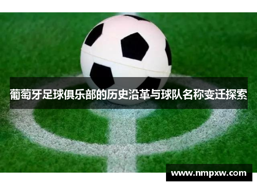 葡萄牙足球俱乐部的历史沿革与球队名称变迁探索